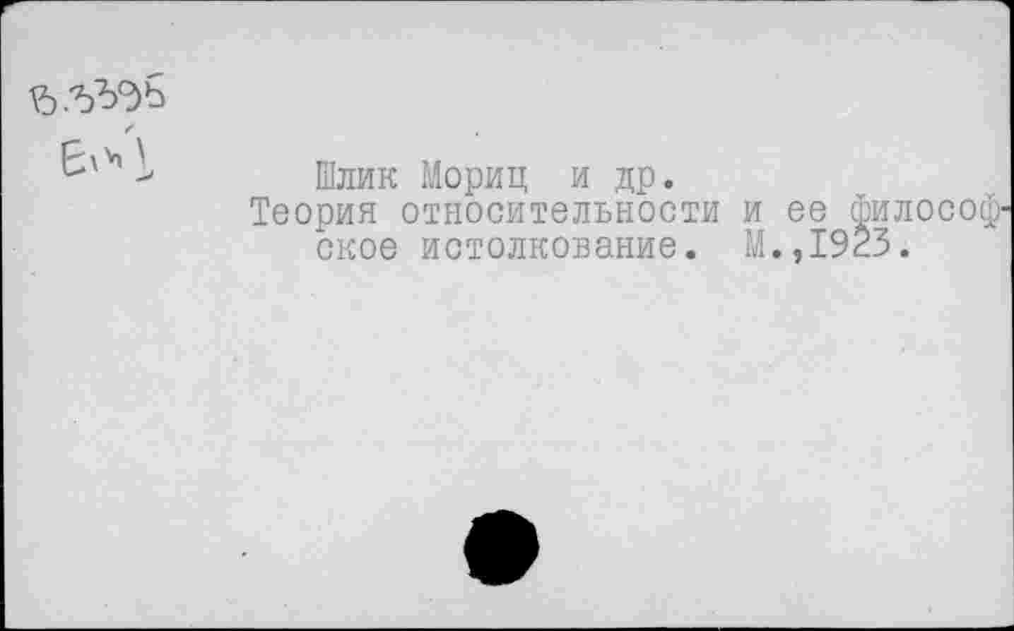 ﻿
Шлик Мориц и др.
Теория относительности и ее философское истолкование. М.,1923.